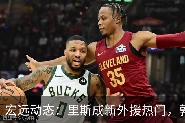 宏远动态：里斯成新外援热门，郭艾伦欲重返球队，季前赛将单外援出战